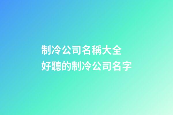 制冷公司名稱大全 好聽的制冷公司名字-第1張-公司起名-玄機(jī)派